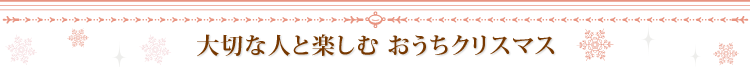 大切な人と楽しむ おうちクリスマス