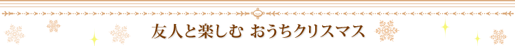 友人と楽しむ おうちクリスマス