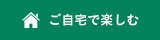 ご自宅で楽しむ