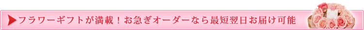 フラワーギフトが満載！お急ぎオーダーなら最短翌日お届け可能